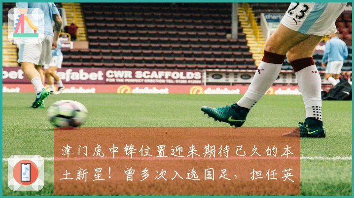津门虎中锋位置迎来期待已久的本土新星！曾多次入选国足，担任英博首发