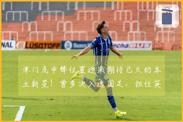 津门虎中锋位置迎来期待已久的本土新星！曾多次入选国足，担任英博首发