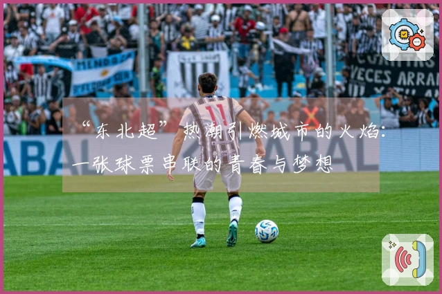 “东北超”热潮引燃城市的火焰：一张球票串联的青春与梦想